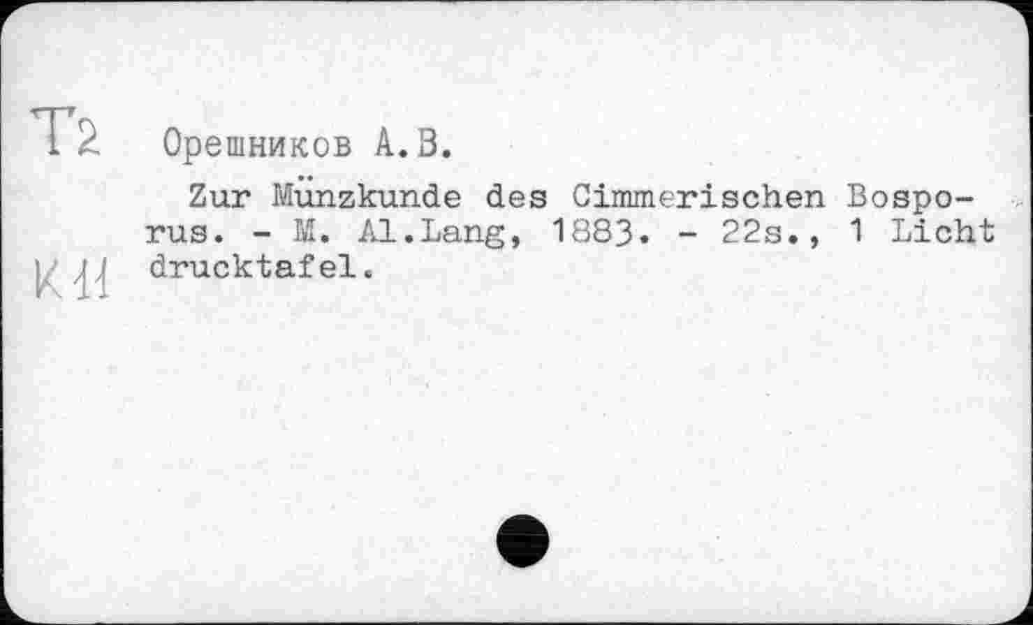 ﻿Орешников А.В.
Zur Münzkunde des Cimmerischen Bosporus. - M. Al.Lang, 1883. - 22s., 1 Licht drucktafel.